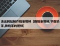 永城清远网站制作奶茶视频（做奶茶视频,学做奶茶,做奶茶的视频）