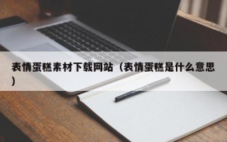 永城表情蛋糕素材下载网站（表情蛋糕是什么意思）