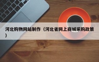 永城河北购物网站制作（河北省网上商城采购政策）