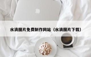 永城水滴图片免费制作网站（水滴图片下载）