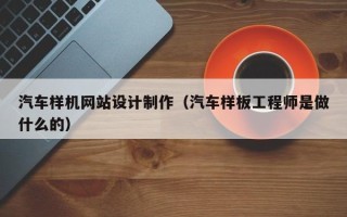 永城汽车样机网站设计制作（汽车样板工程师是做什么的）