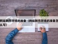 永城网站制作环境的准备（网站制作环境的准备怎么写）
