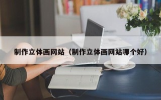 永城制作立体画网站（制作立体画网站哪个好）